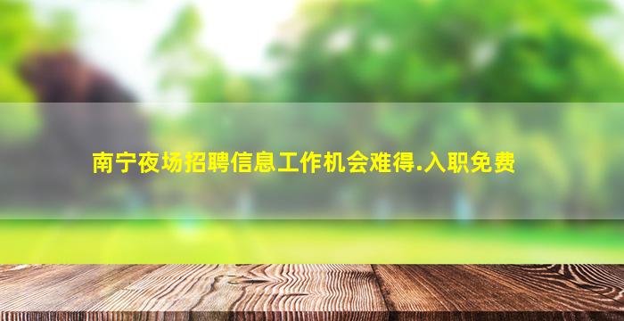南宁夜场招聘信息工作机会难得.入职免费